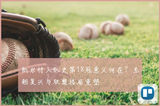 凯尔特人队史第18冠意义何在？王朝复兴与联盟格局重塑