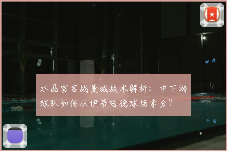水晶宫客战曼城战术解析：中下游球队如何从伊蒂哈德球场拿分？