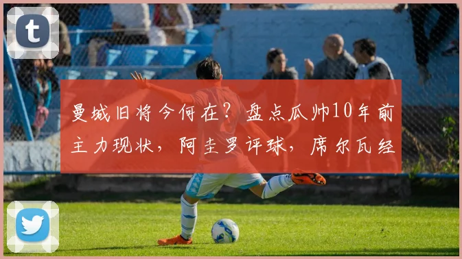 曼城旧将今何在?盘点瓜帅10年前主力现状,阿圭罗评球,席尔瓦经商