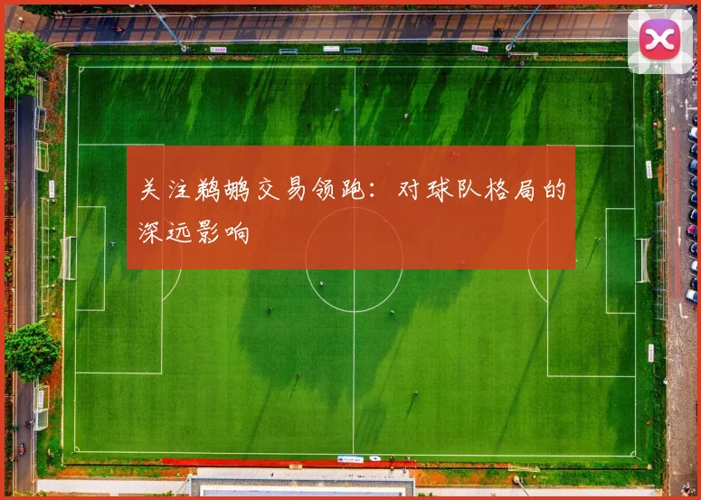 关注鹈鹕交易领跑：对球队格局的深远影响