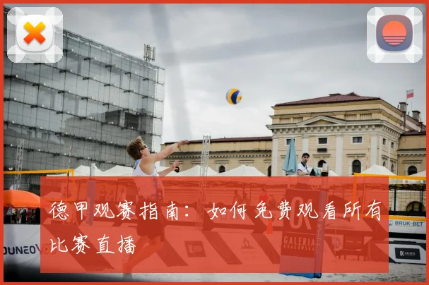 德甲观赛指南：如何免费观看所有比赛直播