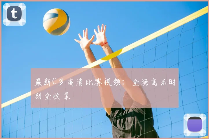 最新C罗高清比赛视频：全场高光时刻全收录