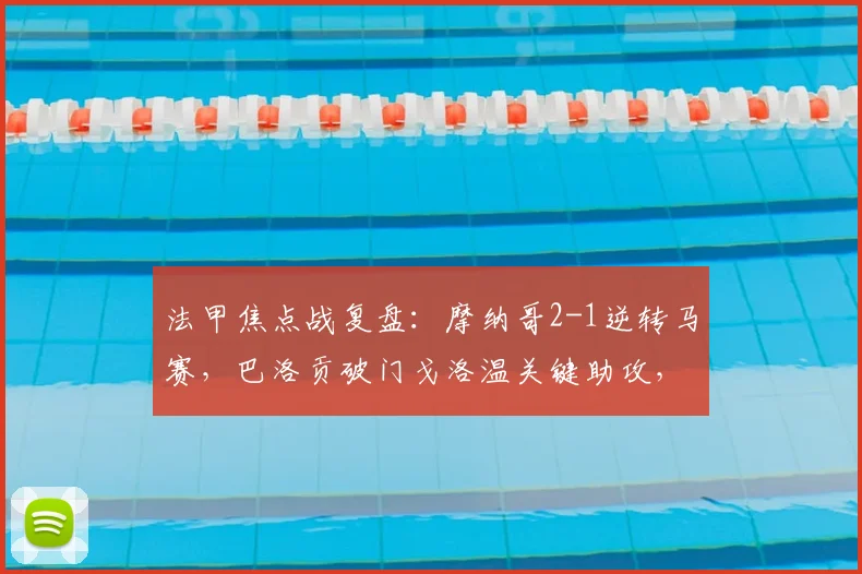 法甲焦点战复盘:摩纳哥2-1逆转马赛,巴洛贡破门戈洛温关键助攻,积分榜有何变化?