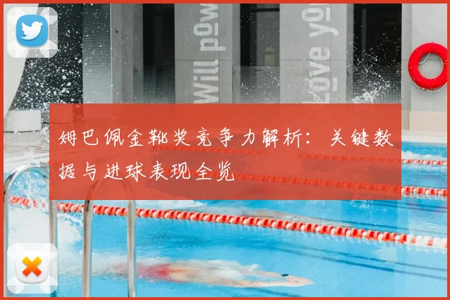姆巴佩金靴奖竞争力解析:关键数据与进球表现全览